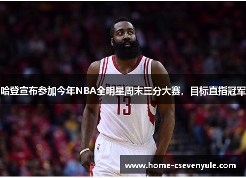 哈登宣布参加今年NBA全明星周末三分大赛，目标直指冠军