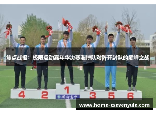 焦点战报：极限运动嘉年华决赛淄博队对阵开封队的巅峰之战