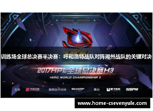 训练场全球总决赛半决赛：呼和浩特战队对阵湖州战队的关键对决
